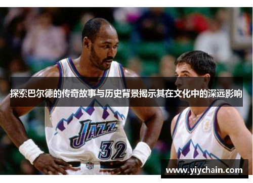 探索巴尔德的传奇故事与历史背景揭示其在文化中的深远影响