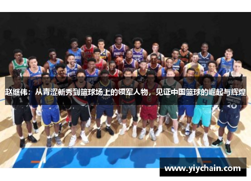 赵继伟：从青涩新秀到篮球场上的领军人物，见证中国篮球的崛起与辉煌