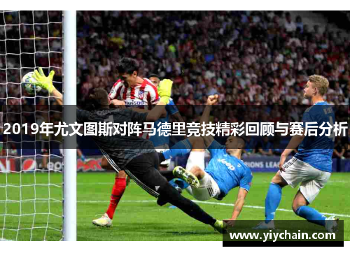 2019年尤文图斯对阵马德里竞技精彩回顾与赛后分析