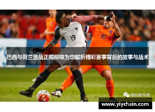 巴西与荷兰激战正酣段暄为您解析精彩赛事背后的故事与战术