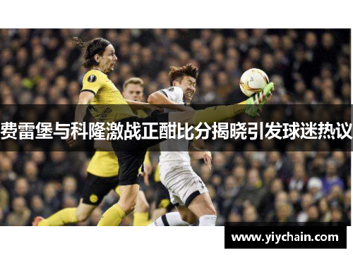 费雷堡与科隆激战正酣比分揭晓引发球迷热议